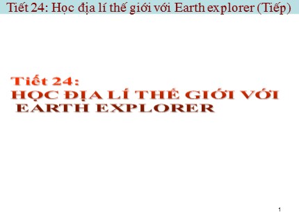 Bài giảng Tin học Lớp 7 - Tiết 24: Học địa lí thế giới với Earth Explorer (Tiếp)