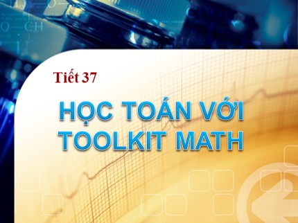 Bài giảng Tin học Lớp 7 - Tiết 37: Học toán với Toolkit Math