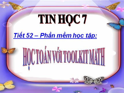 Bài giảng Tin học Lớp 7 - Tiết 52: Học toán với Toolkit Math