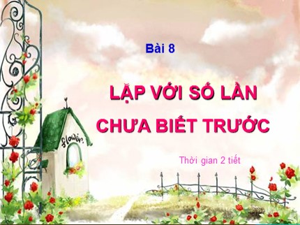 Bài giảng Tin học Lớp 8 - Bài 8: Lặp với số lần chưa biết trước