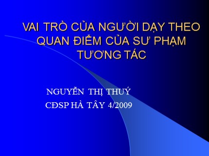 Bài giảng Vai trò của người dạy theo quan điểm của sư phạm tương tác - Nguyễn Thị Thúy