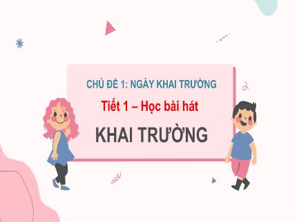Bài giảng Âm nhạc Lớp 7 - Chủ đề 1: Ngày khai trường - Tiết 1: Học bài hát: Khai trường
