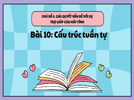 Bài giảng Tin học Lớp 5 (Kết nối tri thức với cuộc sống) - Chủ đề 6: Giải quyết vấn đề với sự trợ giúp của máy tính - Bài 10: Cấu trúc tuần tự