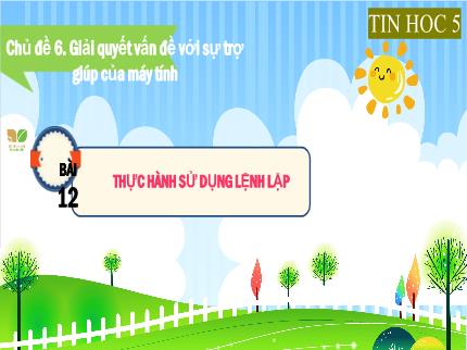 Bài giảng Tin học Lớp 5 (Kết nối tri thức với cuộc sống) - Chủ đề 6: Giải quyết vấn đề với sự trợ giúp của máy tính - Bài 12: Thực hành sử dụng lệnh lặp