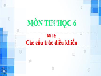 Bài giảng Tin học Lớp 6 - Bài 16: Các cấu trúc điều khiển