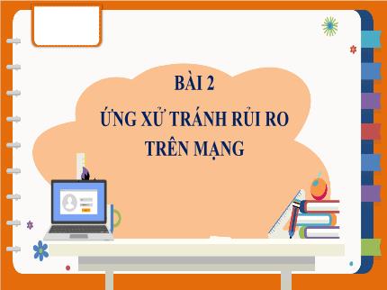 Bài giảng Tin học Lớp 7 - Chủ đề D: đạo đức, pháp luật và văn hóa trong môi trường số văn hóa ứng xử qua phương tiện truyền thông số - Bài 2: Ứng xử tránh rủi ro trên mạng