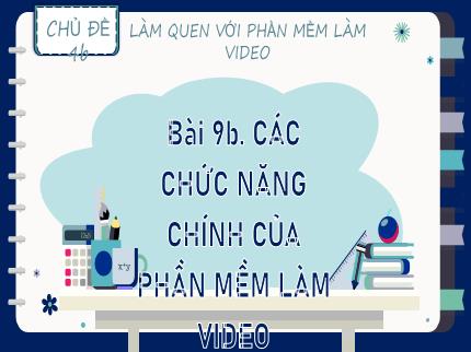 Bài giảng Tin học Lớp 9 (Kết nối tri thức với cuộc sống) - Chủ đề 4b: Làm quen với phần mềm làm video - Bài 9b: Các chức năng chính của phần mềm làm video
