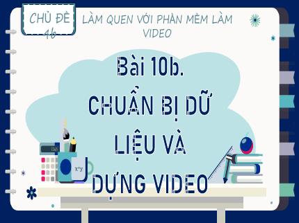 Bài giảng Tin học Lớp 9 (Kết nối tri thức với cuộc sống) - Chủ đề 4b: Làm quen với phần mềm làm video - Bài 10b: Chuẩn bị dữ liệu và dựng video