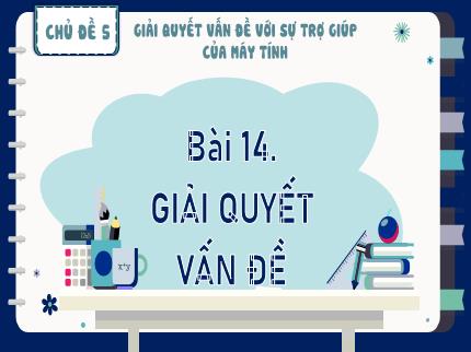 Bài giảng Tin học Lớp 9 (Kết nối tri thức với cuộc sống) - Chủ đề 5: Giải quyết vấn đề với sự trợ giúp của máy tính - Bài 14: Giải quyết vấn đề