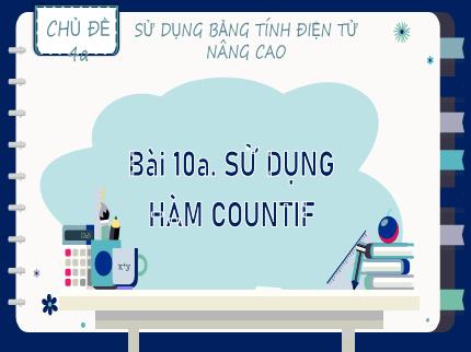 Bài giảng Tin học Lớp 9 (Kết nối tri thức với cuộc sống) - Chủ đề 4a: Sử dụng bảng tính điện tử nâng cao - Bài 10a: Sử dụng hàm countif