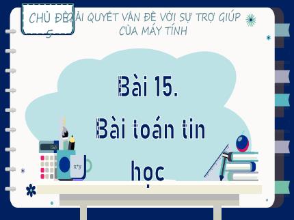 Bài giảng Tin học Lớp 9 (Kết nối tri thức với cuộc sống) - Chủ đề 5: Giải quyết vấn đề với sự trợ giúp của máy tính - Bài 15: Bài toán tin học