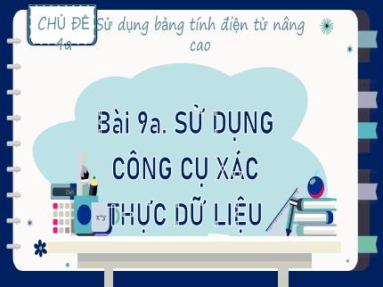 Bài giảng Tin học Lớp 9 (Kết nối tri thức với cuộc sống) - Chủ đề 4a: Sử dụng bảng tính điện tử nâng cao - Bài 9a: Sử dụng công cụ xác thực dữ liệu