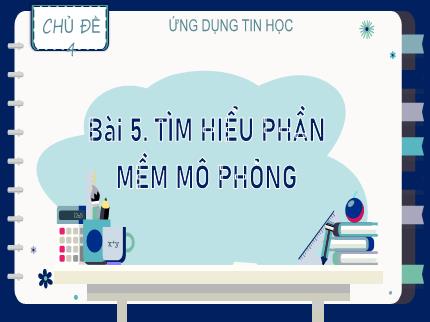 Bài giảng Tin học Lớp 9 (Kết nối tri thức với cuộc sống) - Chủ đề 4: Ứng dụng tin học - Bài 5: Tìm hiểu phần mềm mô phỏng