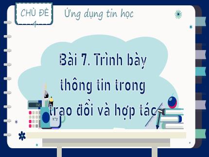 Bài giảng Tin học Lớp 9 (Kết nối tri thức với cuộc sống) - Chủ đề 4: Ứng dụng tin học - Bài 7: Trình bày thông tin trong trao đổi và hợp tác