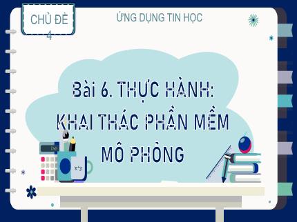 Bài giảng Tin học Lớp 9 (Kết nối tri thức với cuộc sống) - Chủ đề 4: Ứng dụng tin học - Bài 6: Thực hành: Khai thác phần mềm mô phỏng