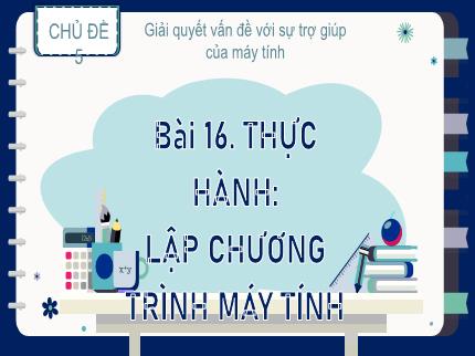 Bài giảng Tin học Lớp 9 (Kết nối tri thức với cuộc sống) - Chủ đề 5: Giải quyết vấn đề với sự trợ giúp của máy tính - Bài 16: Thực hành: Lập chương trình máy tính