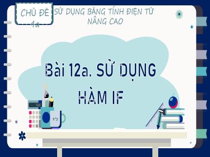 Bài giảng Tin học Lớp 9 (Kết nối tri thức với cuộc sống) - Chủ đề 4a: Sử dụng bảng tính điện tử nâng cao - Bài 12a: Sử dụng hàm if
