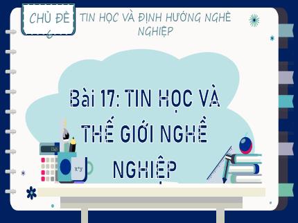 Bài giảng Tin học Lớp 9 (Kết nối tri thức với cuộc sống) - Chủ đề 6: Tin học và định hướng nghề nghiệp - Bài 17: Tin học và thế giới nghề nghiệp
