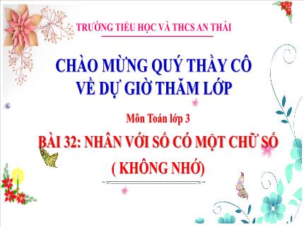 Bài giảng Toán Lớp 3 - Bài 32: Nhân với số có một chữ số (không nhớ) - Năm học 2023-2024 - Trường Tiểu học và THCS An Thái