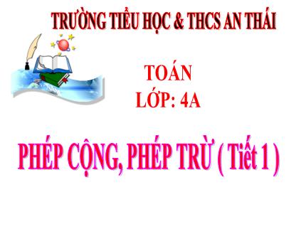 Bài giảng Toán Lớp 4 - Bài 26: Phép cộng, phép trừ (Tiết 1) - Năm học 2023-2024 - Trường TH&THCS An Thái
