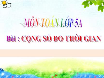 Bài giảng Toán Lớp 5 - Bài: Cộng số đo thời gian