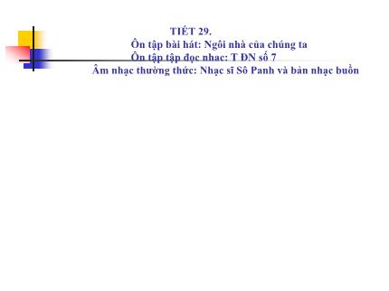 Bài giảng Âm nhạc 8 - Tiết 29: Ôn tập bài hát Ngôi nhà của chúng ta. Ôn tập tập đọc nhạc TĐN số 7. Âm nhạc thường thức Nhạc sĩ Sô Panh và bản nhạc buồn