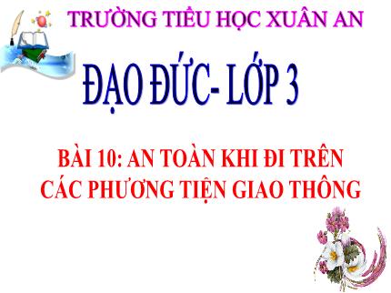 Bài giảng Đạo đức 3 - Bài 10: An toàn khi đi trên các phương tiện giao thông - Trần Thị Hằng