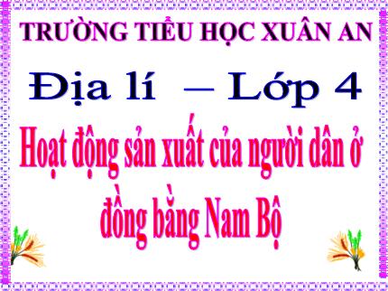 Bài giảng Địa lí 4 - Bài 19+20: Hoạt động sản xuất của người dân ở đồng bằng Nam Bộ - Nguyễn Thị Kim Dung