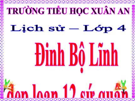 Bài giảng Lịch sử 4 - Bài 7: Đinh Bộ Lĩnh dẹp loạn 12 sứ quân - Nguyễn Thị Kim Dung