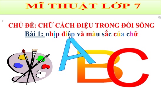 Bài giảng Mĩ thuật 7 - Chủ đề: Chữ cách điệu trong đời sống - Bài 1: Nhịp điệu và màu sắc của chữ