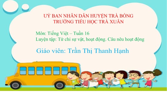 Bài giảng Tiếng Việt 2 Sách Kết nối tri thức - Bài: Luyện tập Từ chỉ sự vật, hoạt động. Câu nêu hoạt động - Trần Thị Thanh Hạnh