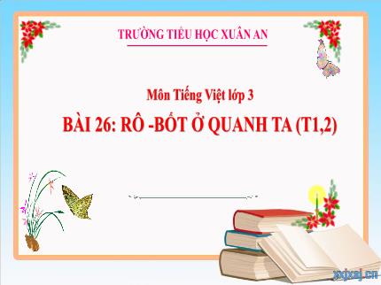 Bài giảng Tiếng Việt 3 - Bài 26: Rô - Bốt ở quanh ta (Tiết 1+2) - Nguyễn Thị Thủy