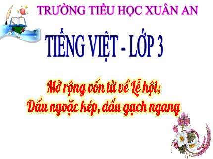 Bài giảng Tiếng Việt 3 (Luyện từ và câu) - Bài: Mở rộng vốn từ về Lễ hội. Dấu ngoặc kép, dấu gạch ngang - Nguyễn Thị Thủy