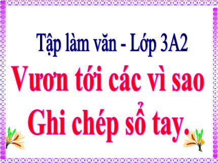 Bài giảng Tiếng Việt 3 (Tập làm văn) - Bài: Vươn tới các vì sao. Ghi chép sổ tay - Nguyễn Thị Thảo