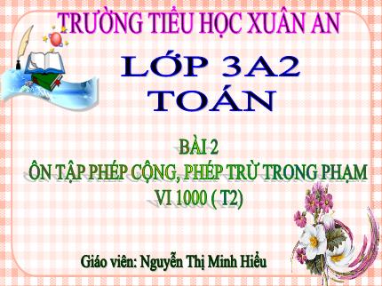 Bài giảng Toán 3 - Bài 2: Ôn tập phép cộng, phép trừ trong phạm vi 1000 (Tiết 2) - Nguyễn Thị Minh Hiểu