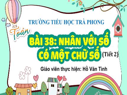 Bài giảng Toán 3 - Bài 38: Nhân số có một chữ số (Tiết 2) - Năm học 2024-2025 - Hồ Văn Tình