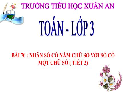 Bài giảng Toán 3 - Bài 70: Nhân số có năm chữ số với số có một chữ số (Tiết 2) - Nguyễn Thị Thủy