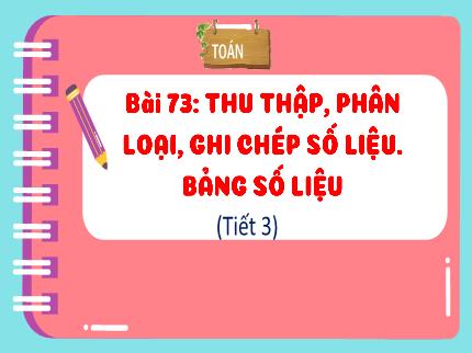 Bài giảng Toán 3 - Bài 73: Thu thập, phân loại, ghi chép số liệu. Bảng số liệu (Tiết 3) - Nguyễn Thị Thủy