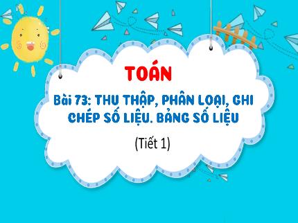 Bài giảng Toán 3 - Bài 73: Thu thập, phân loại, ghi chép số liệu. Bảng số liệu (Tiết 1) - Nguyễn Thị Thủy