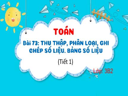 Bài giảng Toán 3 - Bài 73: Thu thập, phân loại, ghi chép số liệu. Bảng số liệu (Tiết 1) - Nguyễn Thị Minh Hiểu