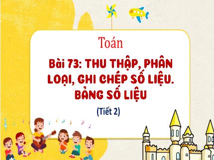 Bài giảng Toán 3 - Bài 73: Thu thập, phân loại, ghi chép số liệu. Bảng số liệu (Tiết 2) - Nguyễn Thị Thủy