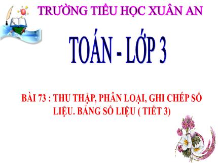 Bài giảng Toán 3 - Bài 73: Thu thập, phân loại, ghi chép số liệu. Bảng số liệu (Tiết 3) - Trần Thị Hằng