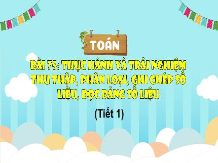 Bài giảng Toán 3 - Bài 75: Thực hành và trải nghiệm thu thập, phân loại, ghi chép số liệu, đọc bảng số liệu - Trần Thị Hằng