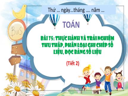 Bài giảng Toán 3 - Bài 75: Thực hành và trải nghiệm thu thập, phân loại, ghi chép số liệu, đọc bảng số liệu (Tiết 2) - Nguyễn Thị Hải Yến