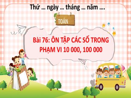 Bài giảng Toán 3 - Bài 76: Ôn tập các số trong phạm vi 10000, 100000 - Nguyễn Thị Hải Yến