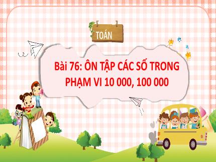 Bài giảng Toán 3 - Bài 76: Ôn tập các số trong phạm vi 10000, 100000 - Trần Thị Hằng