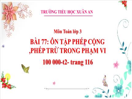 Bài giảng Toán 3 - Bài 77: Ôn tập phép cộng, phép trừ trong phạm vi 100000 (Tiết 2) - Trần Thị Hằng