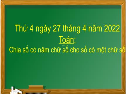 Bài giảng Toán 3 - Bài: Chia số có năm chữ số cho số có một chữ số - Năm học 2021-2022 - Nguyễn Thị Thảo