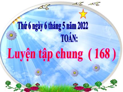Bài giảng Toán 3 - Bài: Luyện tập chung (Trang 168) - Năm học 2021-2022 - Nguyễn Thị Thảo