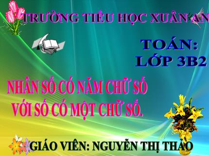 Bài giảng Toán 3 - Bài: Nhân số có năm chữ số với số có một chữ số - Năm học 2021-2022 - Nguyễn Thị Thảo
